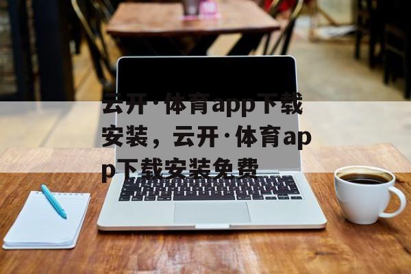 云开·体育app下载安装，云开·体育app下载安装免费